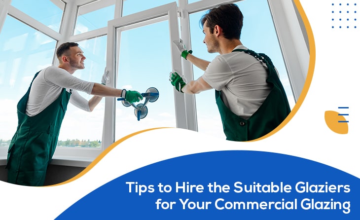 Tips to Hire the Suitable Glaziers for Your Commercial Glazing